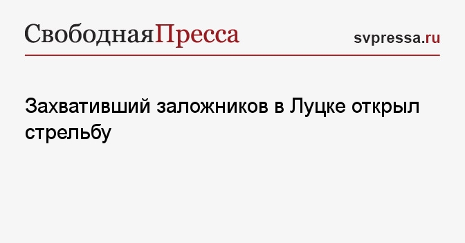 Захвативший заложников в Луцке открыл стрельбу