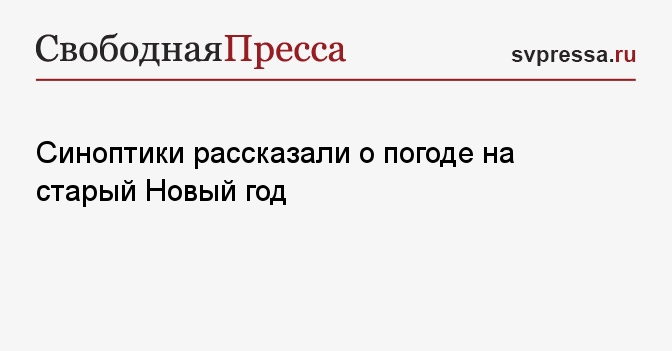 Синоптики рассказали о погоде на старый Новый год