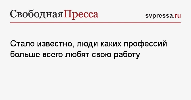 Стало известно, люди каких профессий больше всего любят своюработу