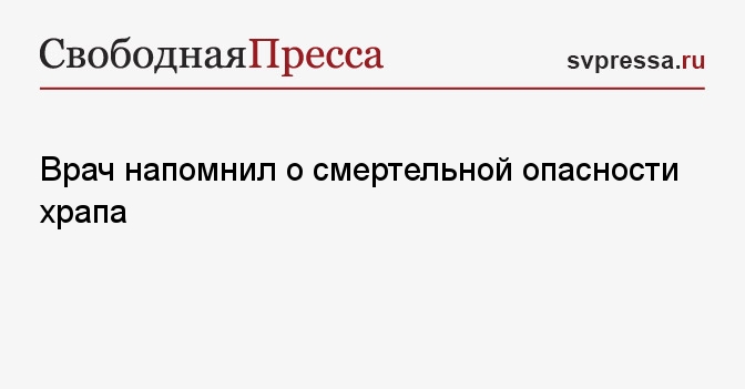 Врач напомнил о смертельной опасности храпа - Свободная Пресса - Храп у ...