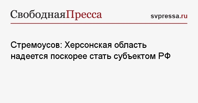 Стремоусов: в Херсонской области надеются стать субъектом РФ в ближайшее время