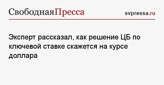 Эксперт рассказал, как решение ЦБ по ключевой ставке скажется на курсе доллара - Свободная Пресса - ЦБ. Новости ЦБ. Ставка ЦБ. Ставка ЦБ сегодня. ЦБ РФ. Ставка ЦБ РФ. ЦБ России. Ставка ЦБ России. Ключевая ставка. Ключевая ставка ЦБ.