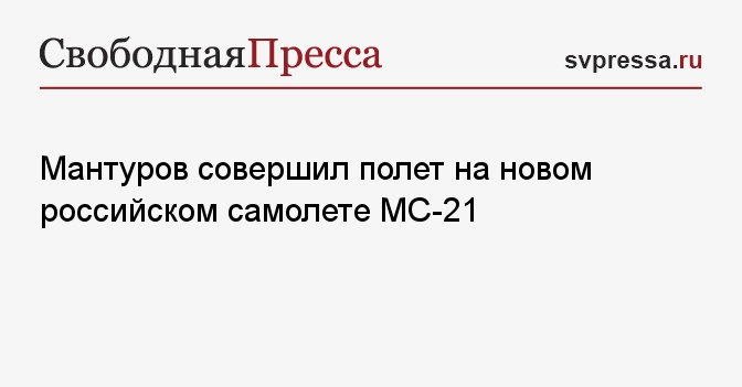 Мантуров совершил полет на новом российском самолете МС21  Свободная Пресса  ФРП. Новости ФРП. Фонд развития промышленности. Денис Мантуров. Льготный займ. Кто может получить льготный займ. Как получить льготный займ. Производство запчастей.