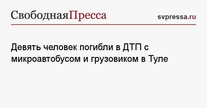 Девять человек погибли в ДТП с микроавтобусом и грузовиком в Туле ...