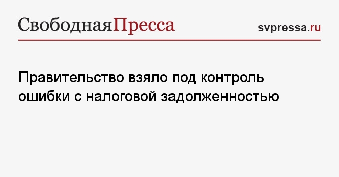 Правительство взяло под контроль ошибки с налоговой задолженностью ...