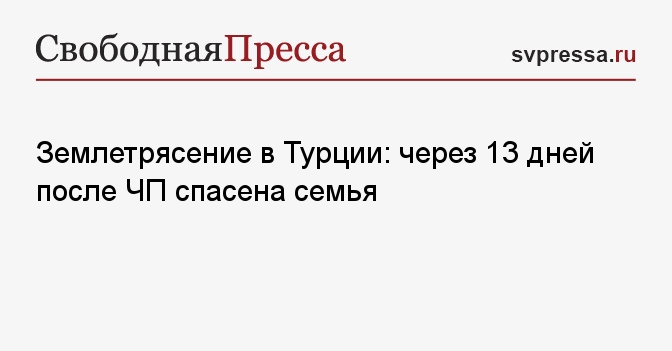 Землетрясение в Турции: через 13 дней после ЧП спасена семья ...