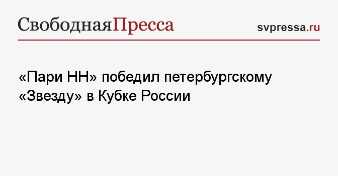 «Пари НН» победил петербургскому «Звезду» в Кубке России - Свободная ...