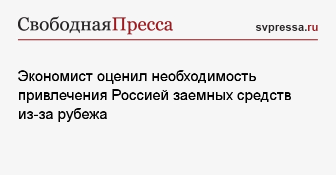 Экономист оценил необходимость привлечения Россией заемных средств из-за рубежа - Свободная Пресса - Долг. Россия. Новости. Внешний долг. Внешний долг России. Внешний долг России на 2023 год. Внешний долг на сегодняшний день.