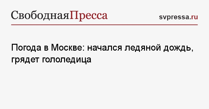 Погода в Москве: начался ледяной дождь, грядет гололедица - Свободная ...