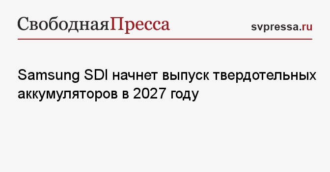 Samsung SDI начнет выпуск твердотельных аккумуляторов в 2027 году ...