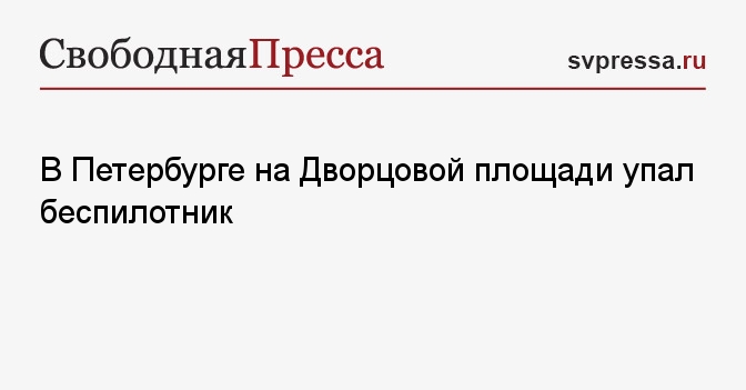 В Петербурге на Дворцовой площади упал беспилотник - Свободная Пресса ...