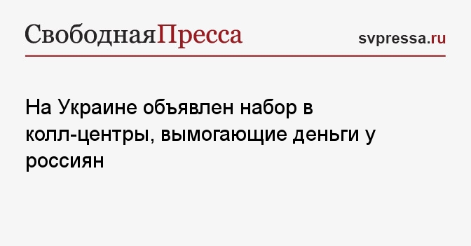 На Украине объявлен набор в колл-центры, вымогающие деньги у россиян ...