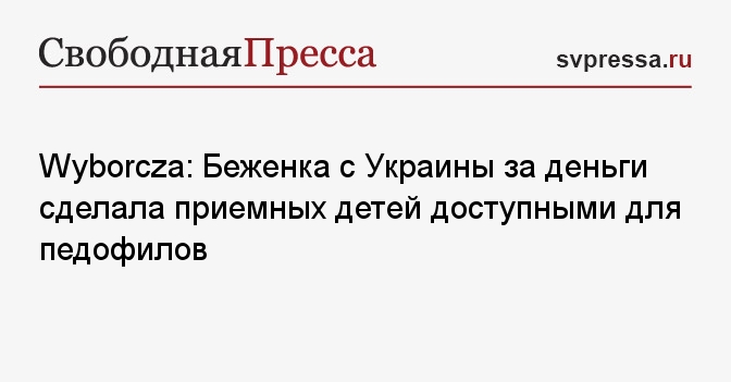 Wyborcza Беженка с Украины за деньги сделала приемных детей доступными для педофилов - Свободная Пресса - Новости Польши. Новости Украины. Беженцы. Польша. Новости. Беженцы из Украины. Война на Украине. Польша Украина беженцы. Беженцы с Украины.