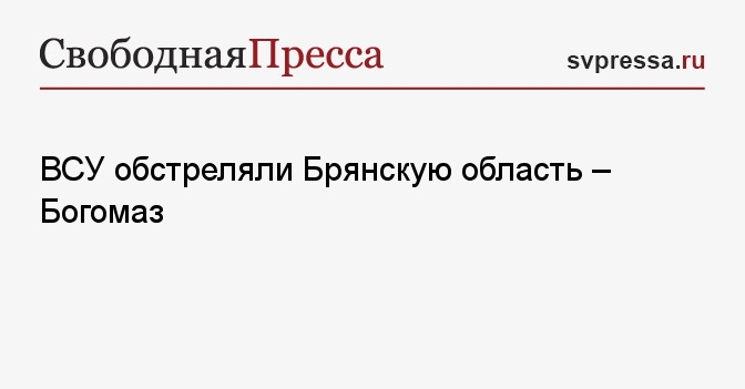 ВСУ обстреляли Брянскую область – Богомаз - Свободная Пресса - Новости ...