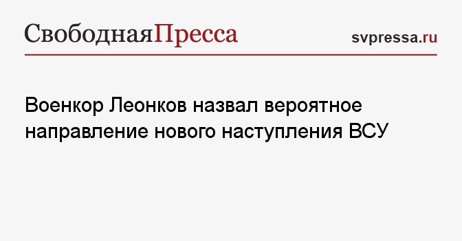 Военкор Леонков назвал вероятное направление нового наступления ВСУ ...