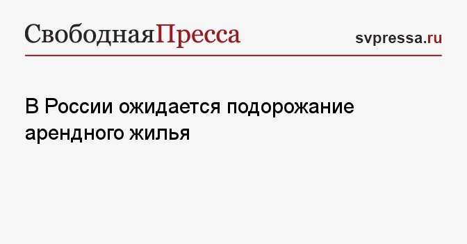 В России ожидается подорожание арендного жилья - Свободная Пресса ...