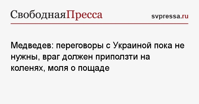 Медведев: переговоры с Украиной пока не нужны, враг должен приползти на ...