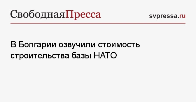 В Болгарии озвучили стоимость строительства базы НАТО - Свободная ...