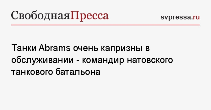 Танки Abrams очень капризны в обслуживании - командир натовского ...