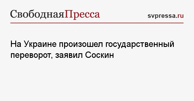 На Украине произошел государственный переворот, заявил Соскин ...