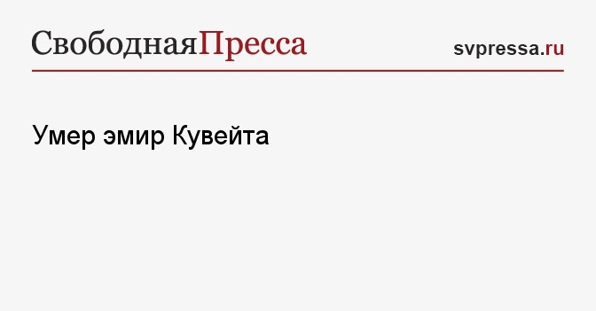 Умер эмир Кувейта - Свободная Пресса - Кувейт. Новости из Кувейта ...