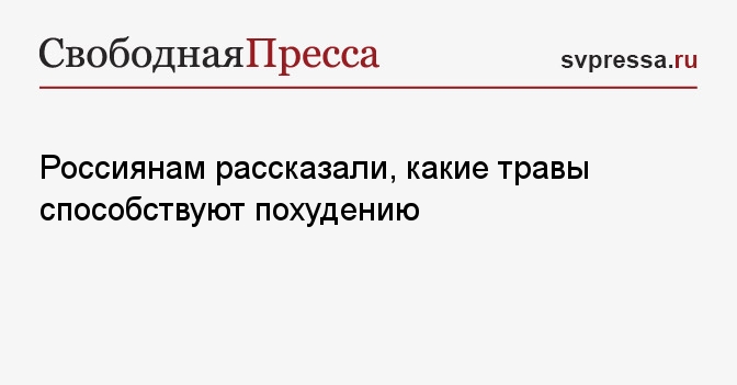 Россиянам рассказали, какие травы способствуют похудению - СвПресса ...