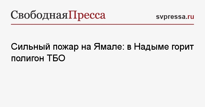 Сильный пожар на Ямале: в Надыме горит полигон ТБО - СвПресса - Новости ...