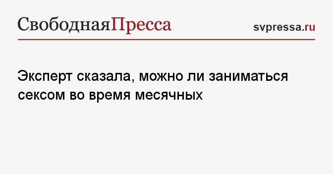 Вредно ли заниматься сексом во время менструации?