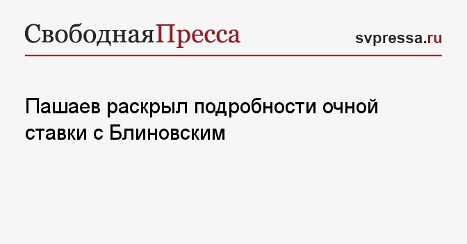 Пашаев раскрыл подробности очной ставки с Блиновским - Свободная Пресса ...