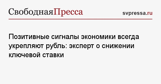 Позитивные сигналы экономики всегда укрепляют рубль: эксперт о снижении ключевой ставки