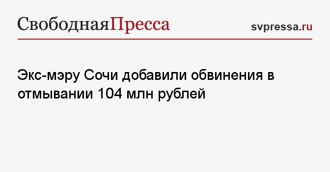 Экс-мэру Сочи добавили обвинения в отмывании 104 млн рублей