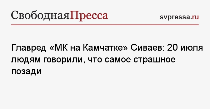 Главред «МК на Камчатке» Сиваев: 20 июля людям говорили, что самое страшное позади