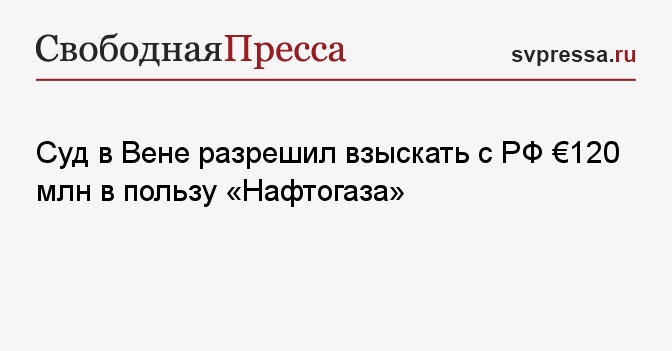 Суд в Вене разрешил взыскать с РФ €120 млн в пользу «Нафтогаза»