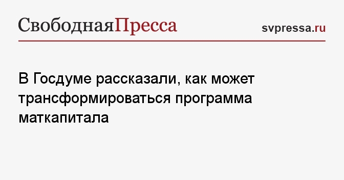 В Госдуме рассказали, как может трансформироваться программа маткапитала