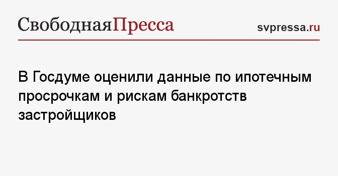 В Госдуме оценили данные по ипотечным просрочкам и рискам банкротств застройщиков