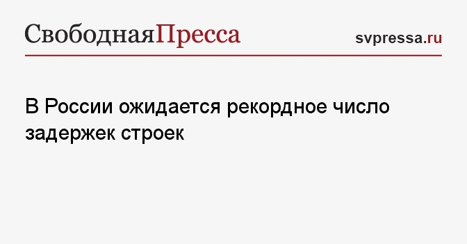 В России ожидается рекордное число задержек строек