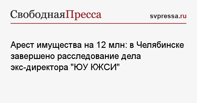 Арест имущества на 12 млн: в Челябинске завершено расследование дела экс-директора "ЮУ КЖСИ"