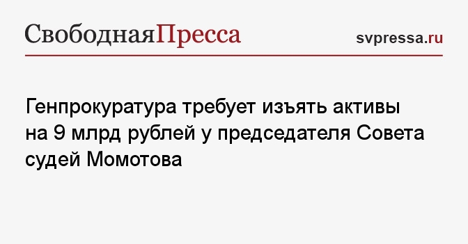 Генпрокуратура требует изъять активы на 9 млрд рублей у председателя Совета судей Момотова