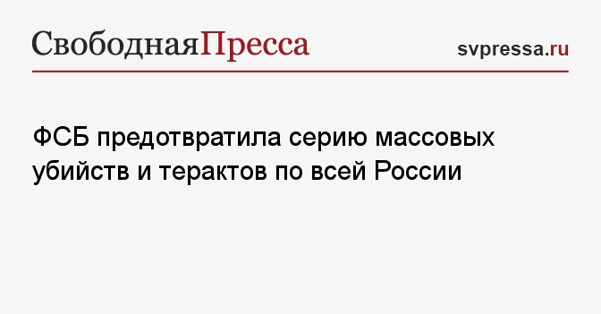 ФСБ предотвратила серию массовых убийств и терактов по всей России