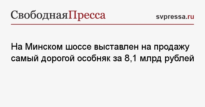На Минском шоссе выставлен на продажу самый дорогой особняк за 8,1 млрд рублей