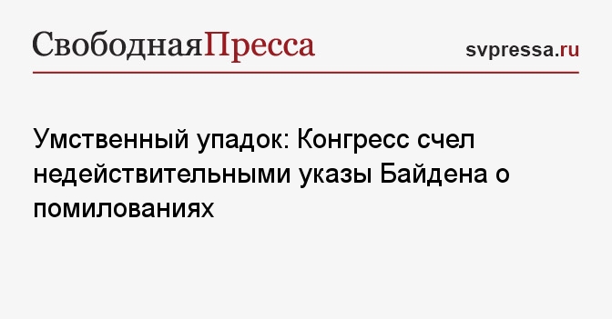 Умственный упадок: Конгресс счел недействительными указы Байдена о помилованиях