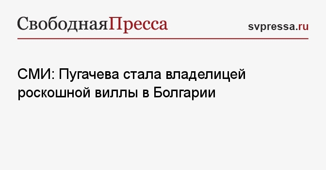 СМИ: Пугачева стала владелицей роскошной виллы в Болгарии