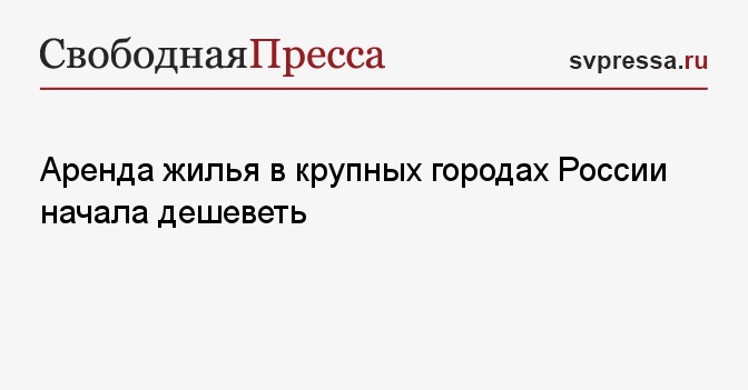 Аренда жилья в крупных городах России начала дешеветь