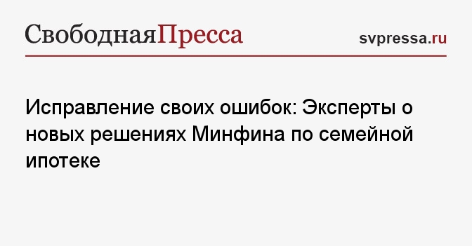 Исправление своих ошибок: Эксперты о новых решениях Минфина по семейной ипотеке