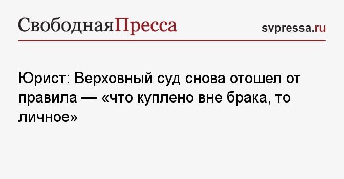 Юрист: Верховный суд снова отошел от правила — «что куплено вне брака, то личное»