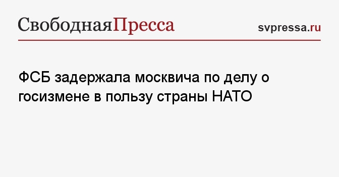 ФСБ задержала москвича по делу о госизмене в пользу страны НАТО