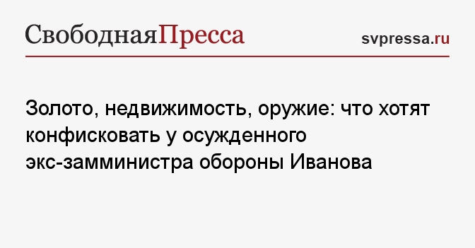 Золото, недвижимость, оружие: что хотят конфисковать у осужденного экс-замминистра обороны Иванова