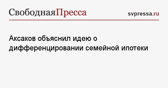 Аксаков объяснил идею о дифференцировании семейной ипотеки