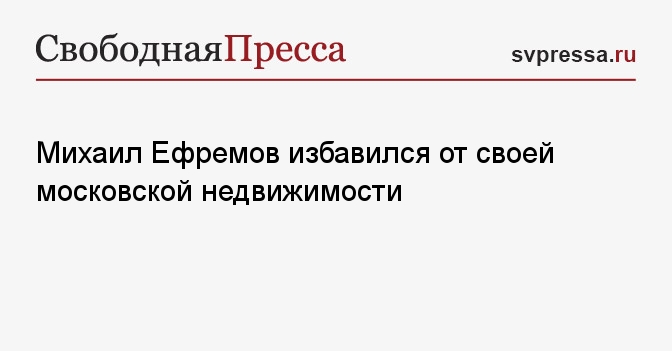 Михаил Ефремов избавился от своей московской недвижимости