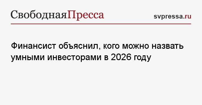 Финансист объяснил, кого можно назвать умными инвесторами в 2026 году